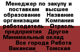 Менеджер по закупу и поставкам – высшее образование › Название организации ­ Компания-работодатель › Отрасль предприятия ­ Другое › Минимальный оклад ­ 25 000 - Все города Работа » Вакансии   . Томская обл.,Томск г.